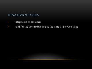 DISADVANTAGES
• integration of browsers
• hard for the user to bookmark the state of the web page
 