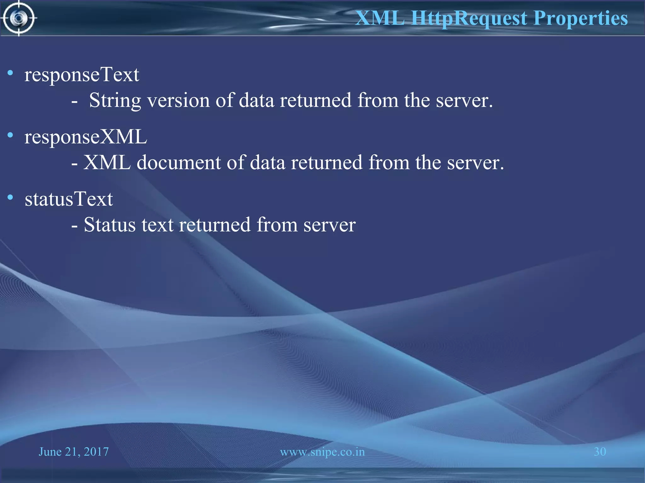 June 21, 2017 www.snipe.co.in 30
• responseText
- String version of data returned from the server.
• responseXML
- XML document of data returned from the server.
• statusText
- Status text returned from server
XML HttpRequest Properties
 