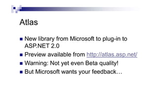 Atlas
 New library from Microsoft to plug-in to
ASP.NET 2.0
 Preview available from http://atlas.asp.net/
 Warning: Not yet even Beta quality!
 But Microsoft wants your feedback…
 