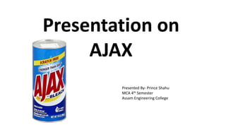 Presentation on
AJAX
Presented By- Prince Shahu
MCA 4th Semester
Assam Engineering College
 