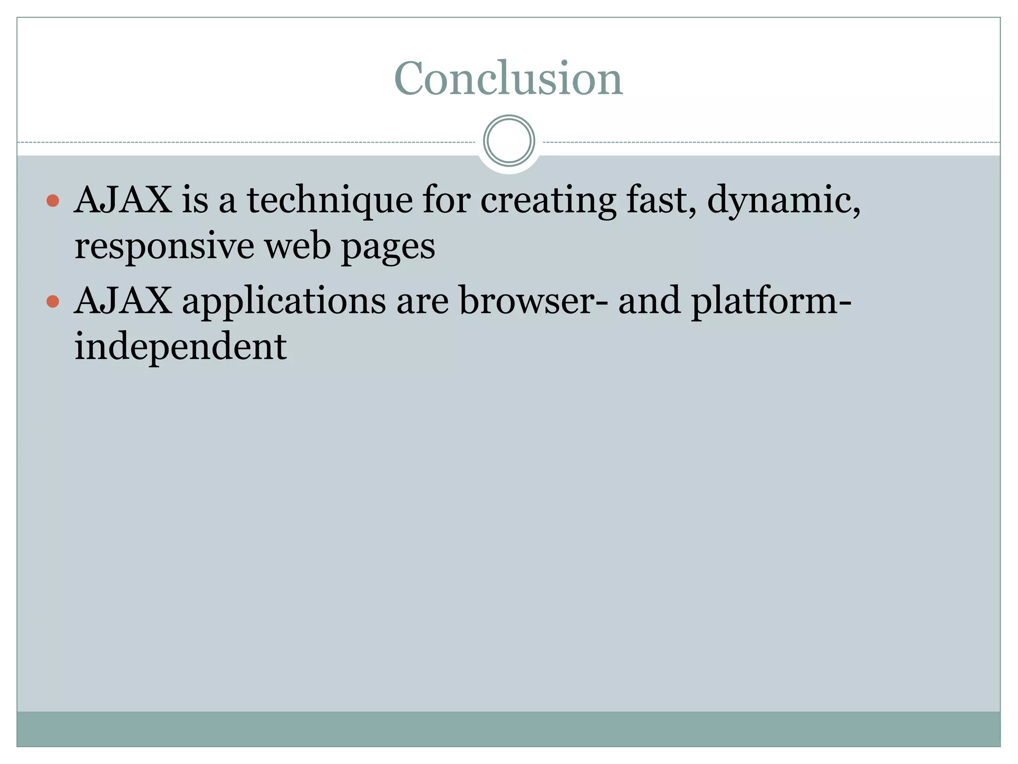Conclusion
 AJAX is a technique for creating fast, dynamic,
responsive web pages
 AJAX applications are browser- and platform-
independent
 