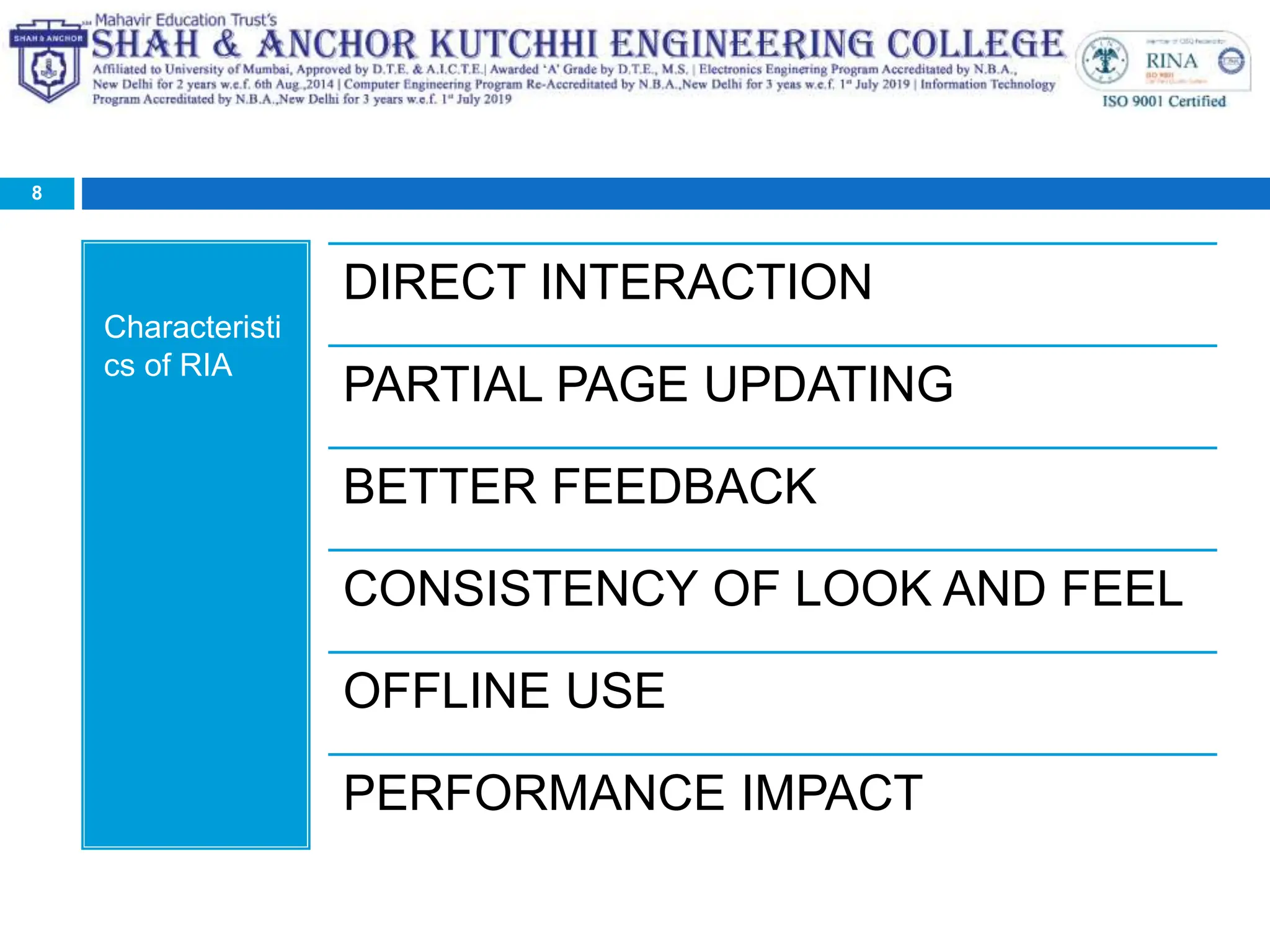 Characteristi
cs of RIA
8
DIRECT INTERACTION
PARTIAL PAGE UPDATING
BETTER FEEDBACK
CONSISTENCY OF LOOK AND FEEL
OFFLINE USE
PERFORMANCE IMPACT
 