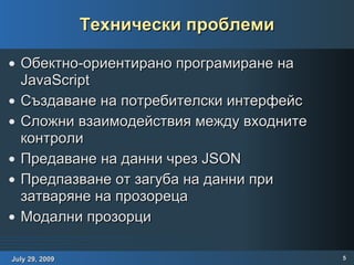 Технически проблеми Обектно-ориентирано програмиране на JavaScript Създаване на потребителски интерфейс Сложни взаимодействия между входните контроли Предаване на данни чрез JSON Предпазване от загуба на данни при затваряне на прозореца Модални прозорци 
