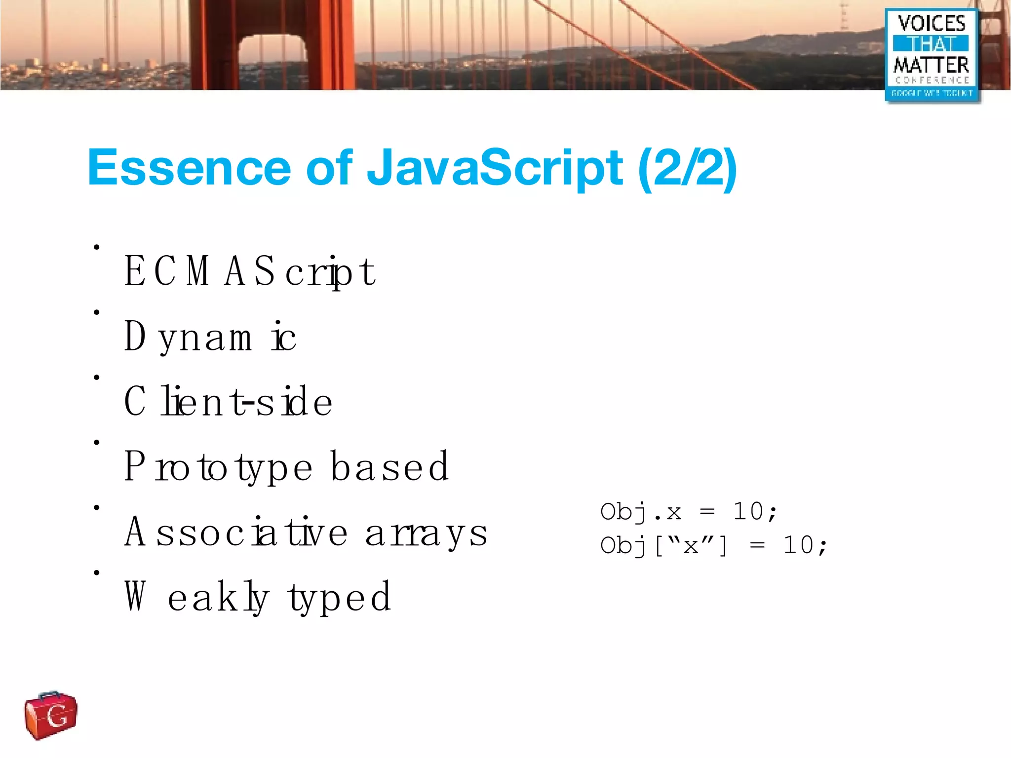 Essence of JavaScript (2/2) ECMAScript Dynamic Client-side Prototype based Associative arrays Weakly typed Obj.x = 10; Obj[“x”] = 10; 