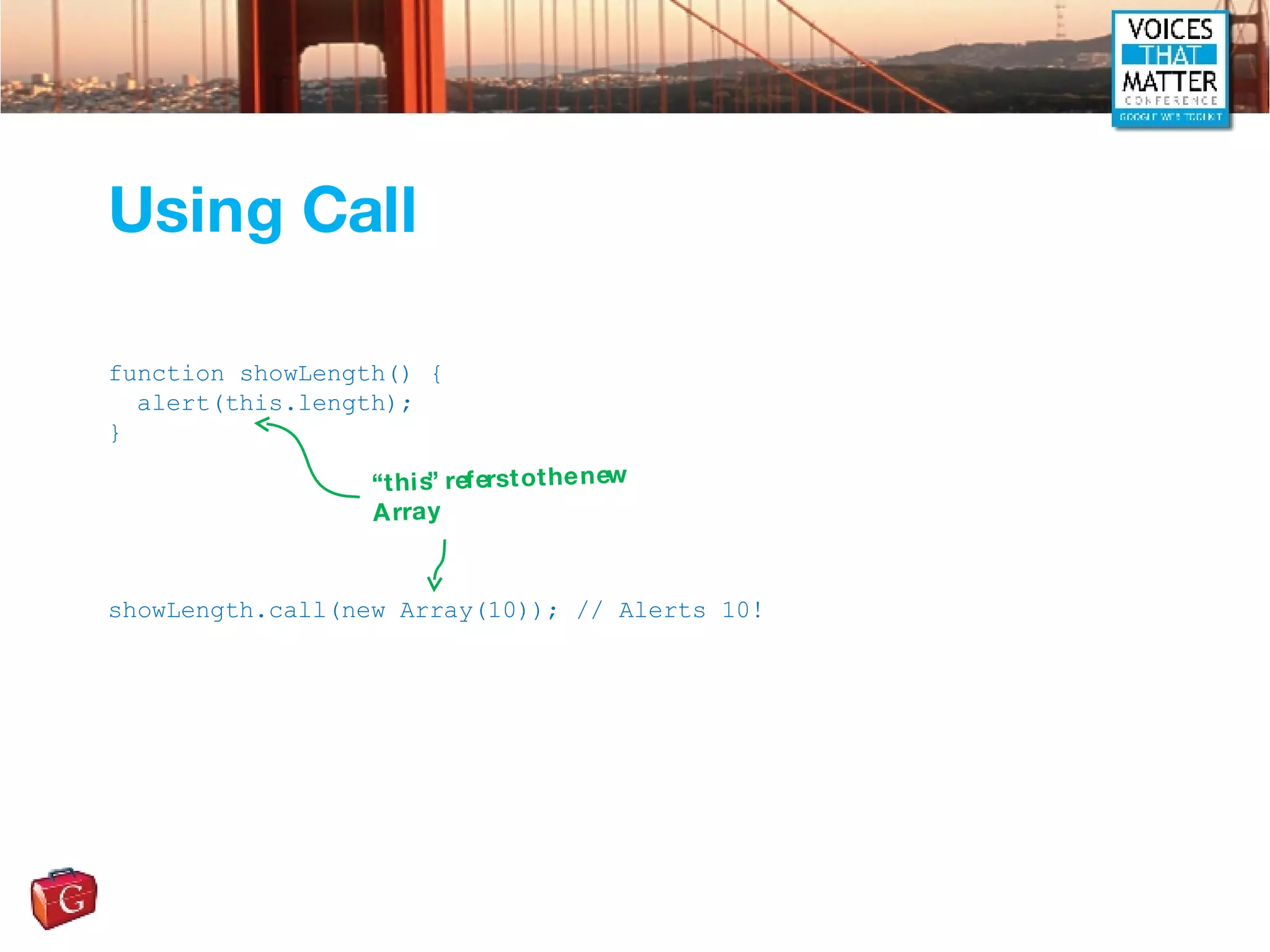 Using Call function showLength() { alert(this.length); } showLength.call(new Array(10)); // Alerts 10! “ this” refers to the new Array 