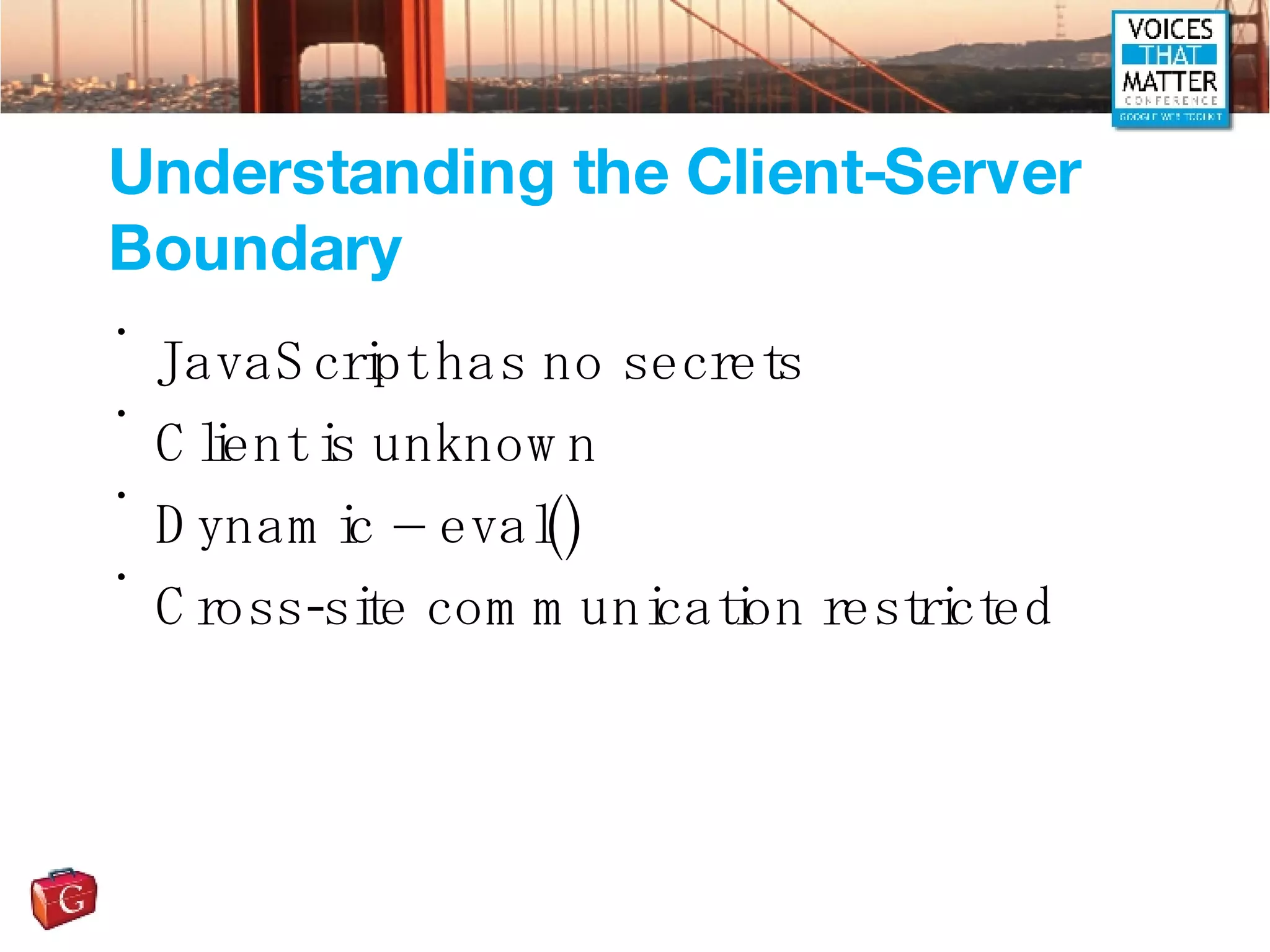 Understanding the Client-Server Boundary JavaScript has no secrets Client is unknown Dynamic – eval() Cross-site communication restricted 