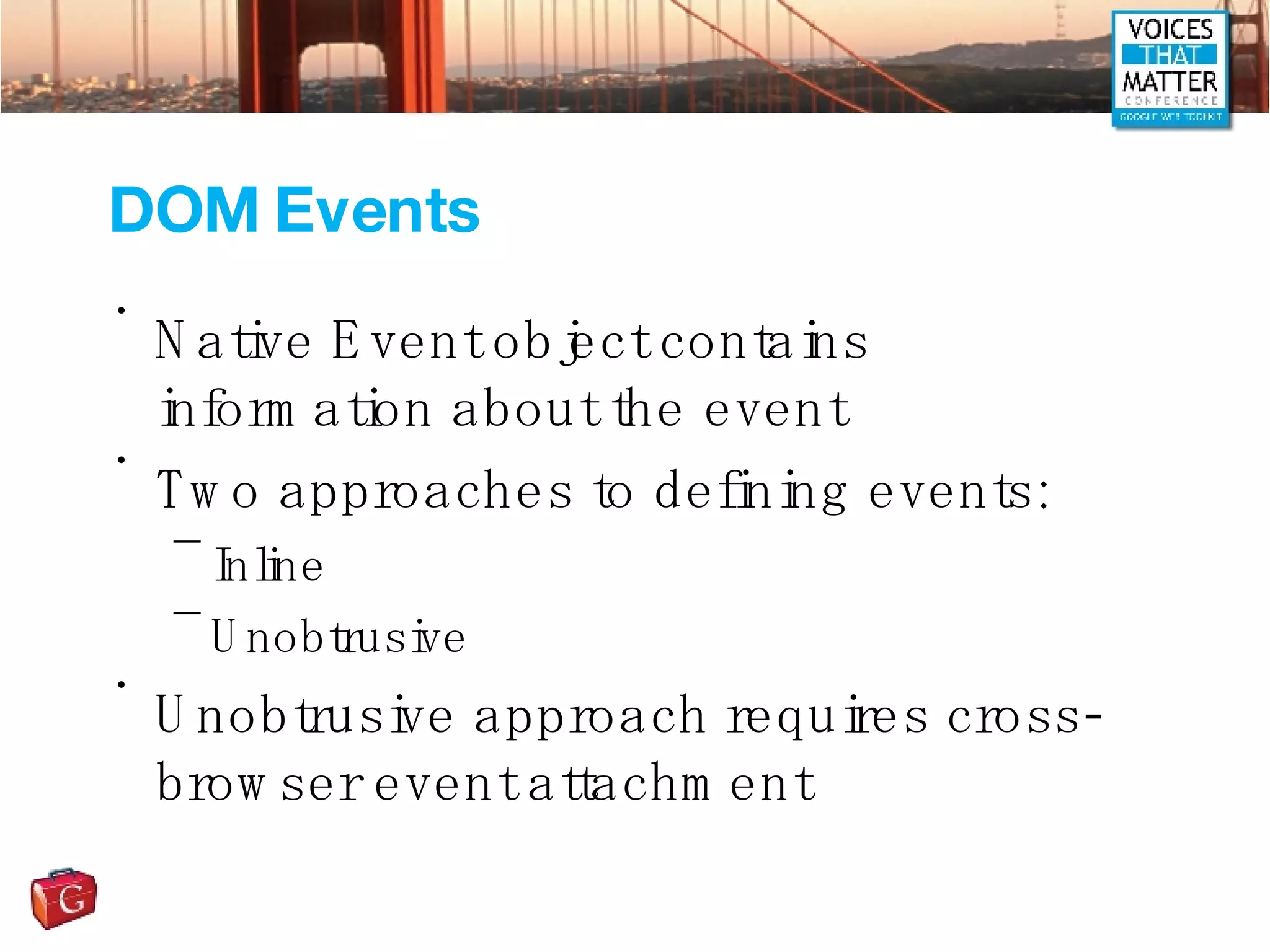 DOM Events Native Event object contains information about the event Two approaches to defining events: Inline Unobtrusive Unobtrusive approach requires cross-browser event attachment 