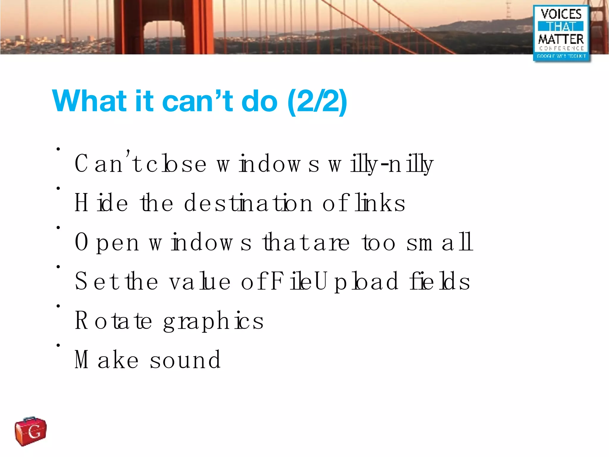What it can’t do (2/2) Can’t close windows willy-nilly Hide the destination of links Open windows that are too small Set the value of FileUpload fields Rotate graphics Make sound 