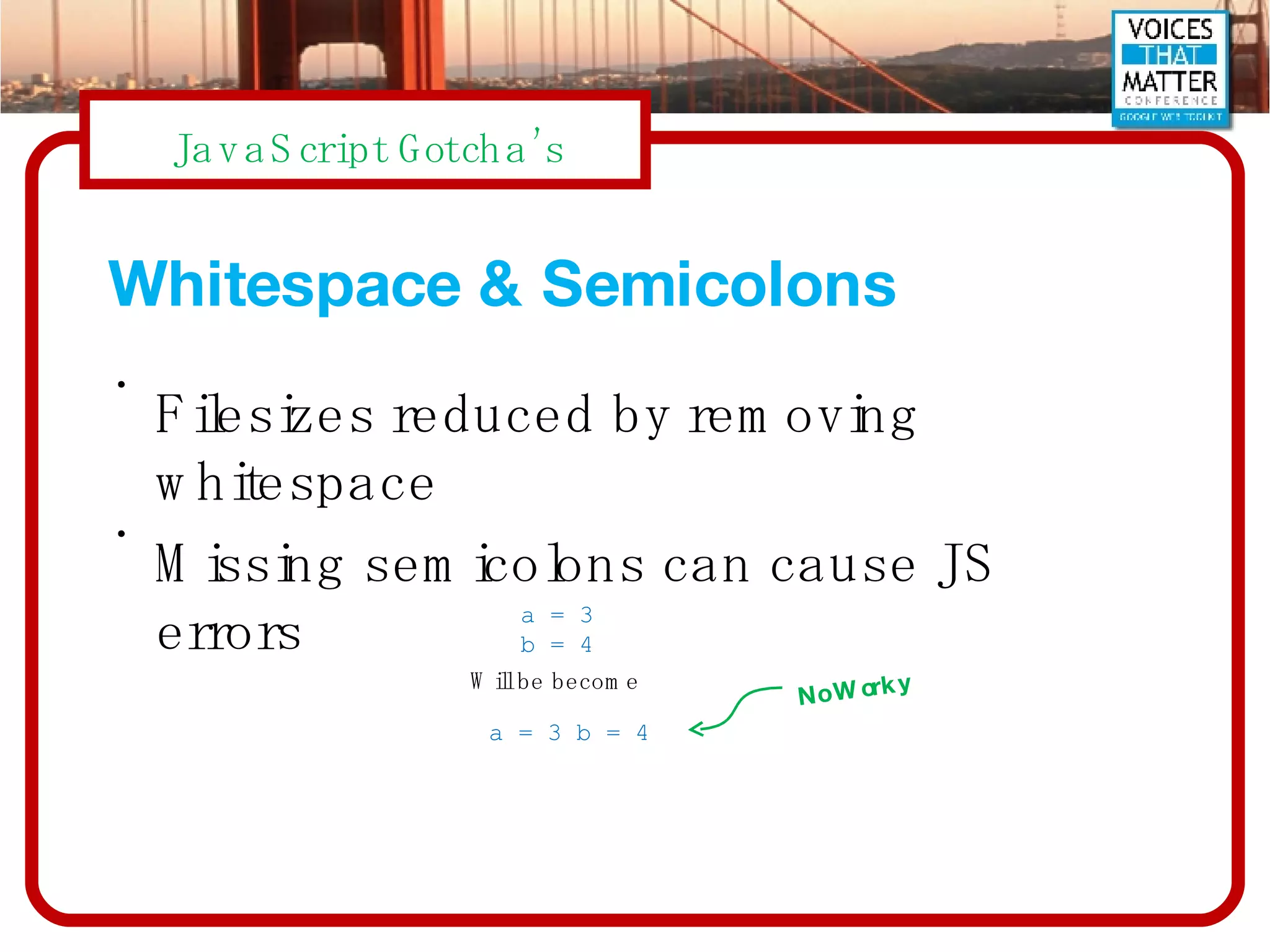 Whitespace & Semicolons Filesizes reduced by removing whitespace Missing semicolons can cause JS errors a = 3 b = 4 Will be become a = 3 b = 4 No Worky 