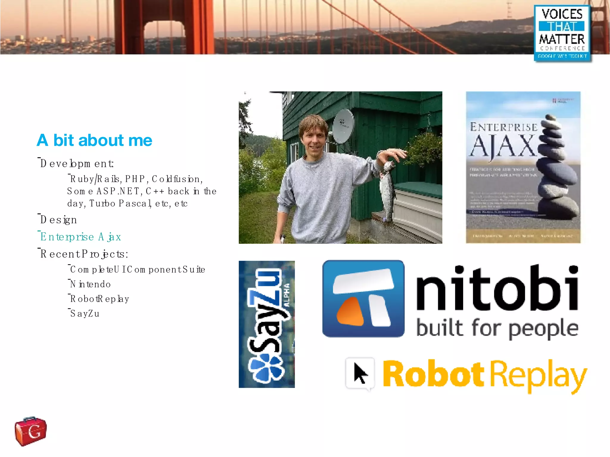 A bit about me Development: Ruby/Rails, PHP, Coldfusion, Some ASP.NET, C++ back in the day, Turbo Pascal, etc, etc Design Enterprise Ajax Recent Projects: CompleteUI Component Suite Nintendo RobotReplay SayZu 