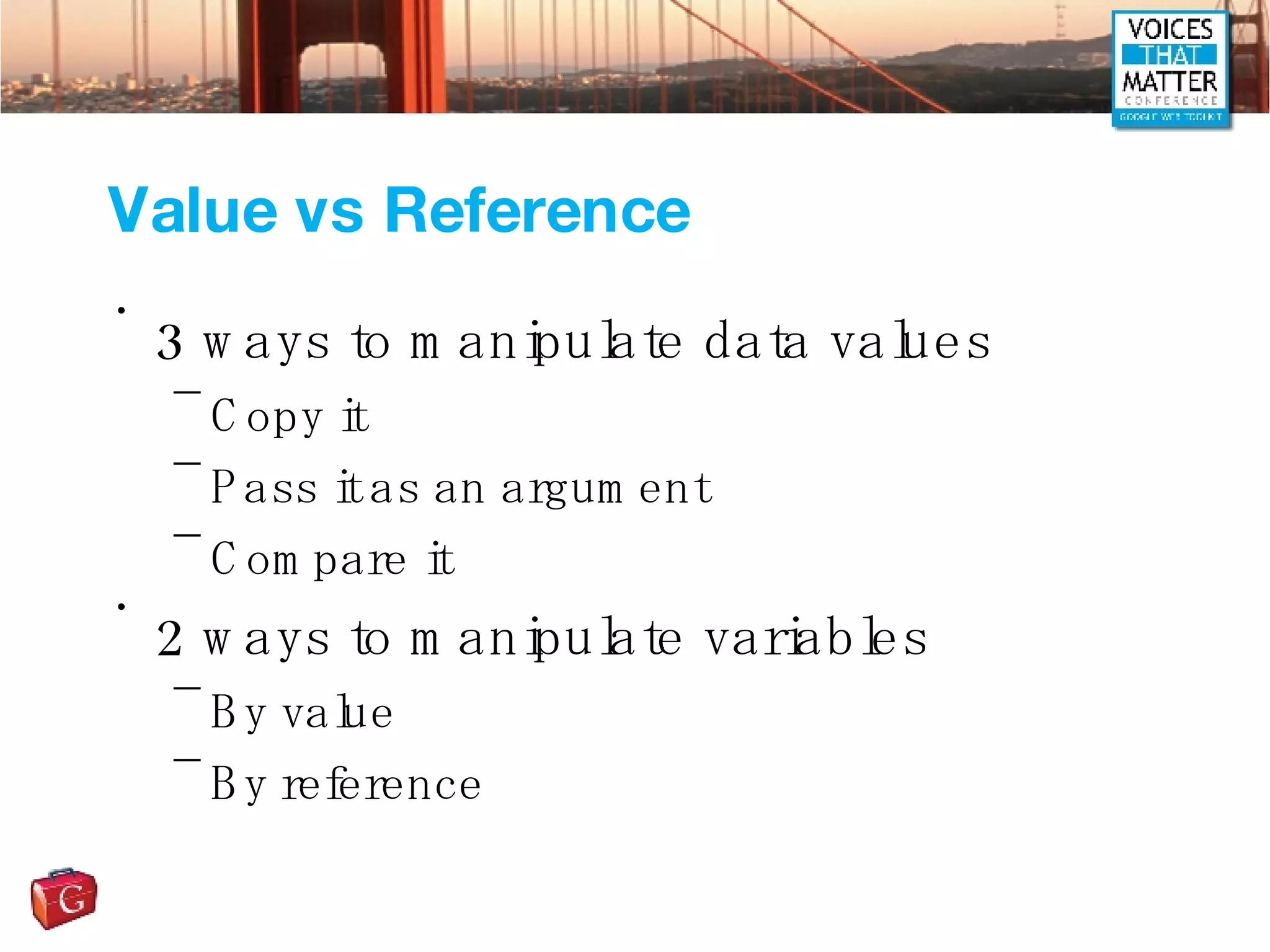 Value vs Reference 3 ways to manipulate data values Copy it Pass it as an argument Compare it 2 ways to manipulate variables By value By reference 