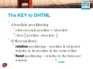 The KEY to DHTML <ul><li>Absolute positioning </li></ul><ul><ul><li>element.style.position = ‘absolute’ </li></ul></ul><ul...