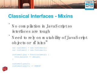 Classical Interfaces - Mixins <ul><li>No compilation in JavaScript so interfaces are tough </li></ul><ul><li>Need to rely ...