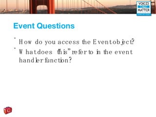 Event Questions <ul><li>How do you access the Event object? </li></ul><ul><li>What does “this” refer to in the event handl...