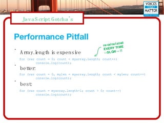 Performance Pitfall <ul><li>Array.length is expensive </li></ul><ul><li>better: </li></ul><ul><li>best: </li></ul>for (var...