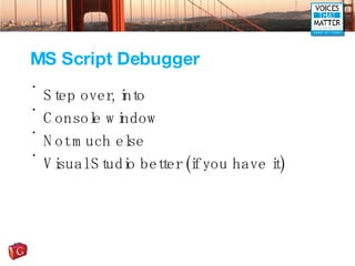 MS Script Debugger <ul><li>Step over, into </li></ul><ul><li>Console window </li></ul><ul><li>Not much else </li></ul><ul>...