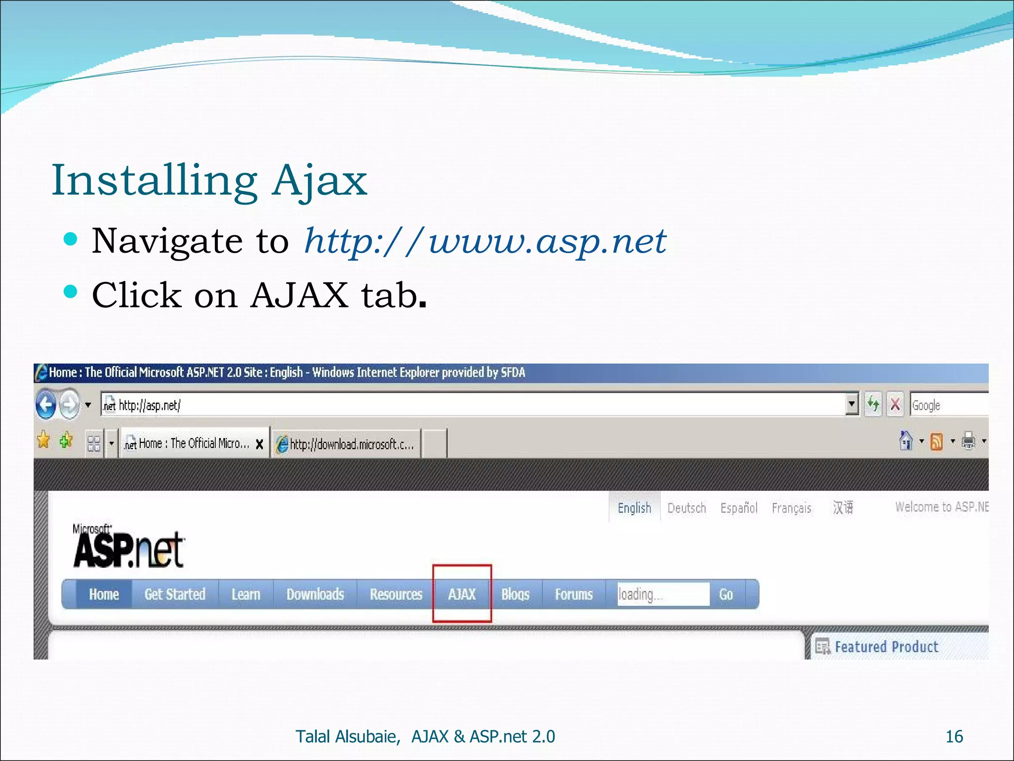 Installing Ajax Navigate to http://www.asp.net Click on AJAX tab . Talal Alsubaie, AJAX & ASP.net 2.0 