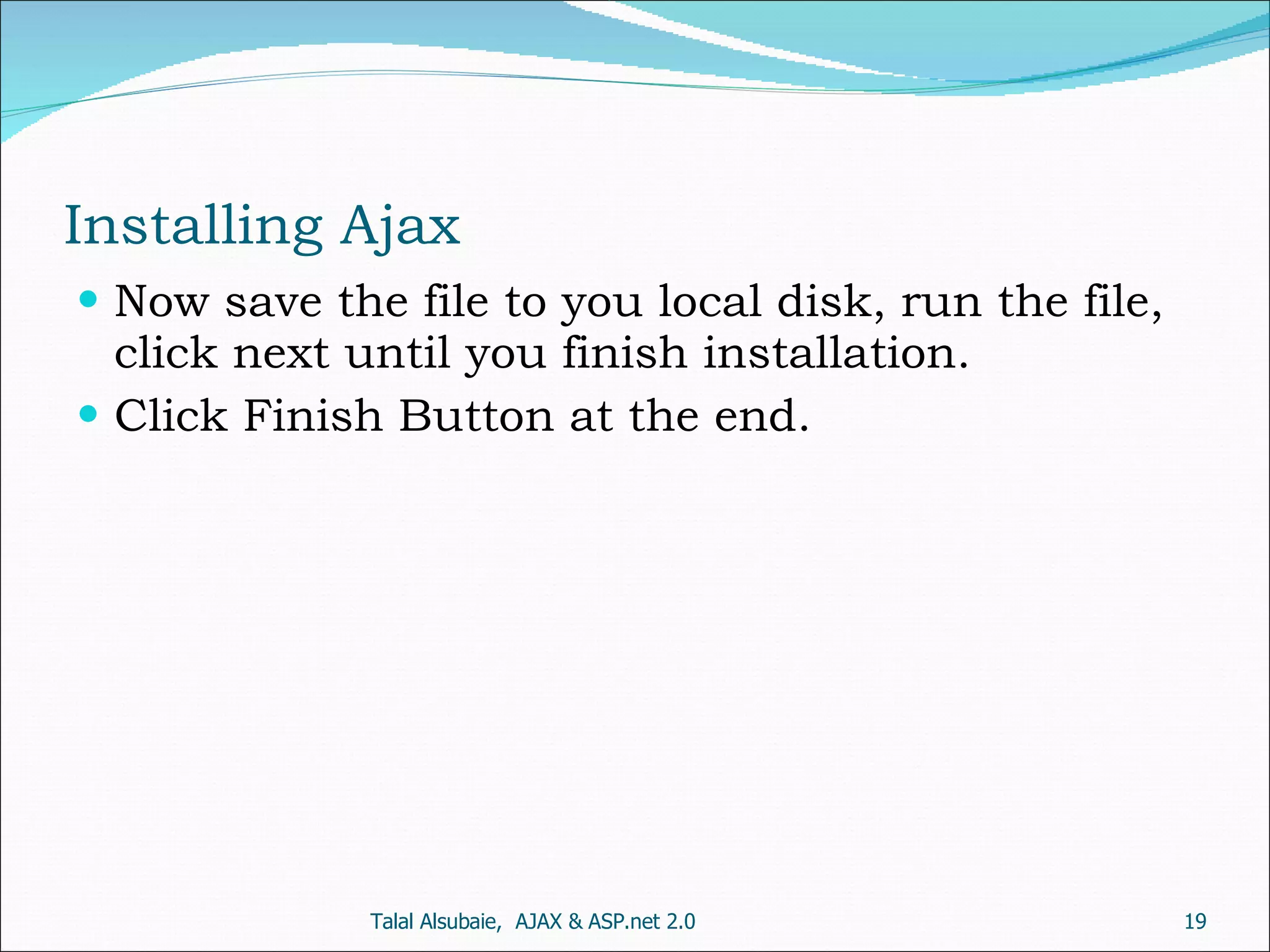 Installing Ajax Now save the file to you local disk, run the file, click next until you finish installation. Click Finish Button at the end. Talal Alsubaie, AJAX & ASP.net 2.0 