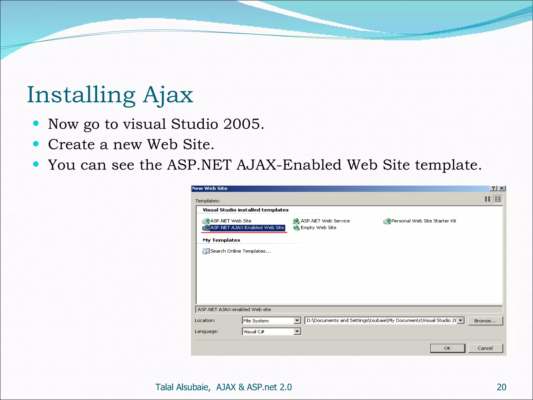Installing Ajax Now go to visual Studio 2005. Create a new Web Site. You can see the ASP.NET AJAX-Enabled Web Site template. Talal Alsubaie, AJAX & ASP.net 2.0 