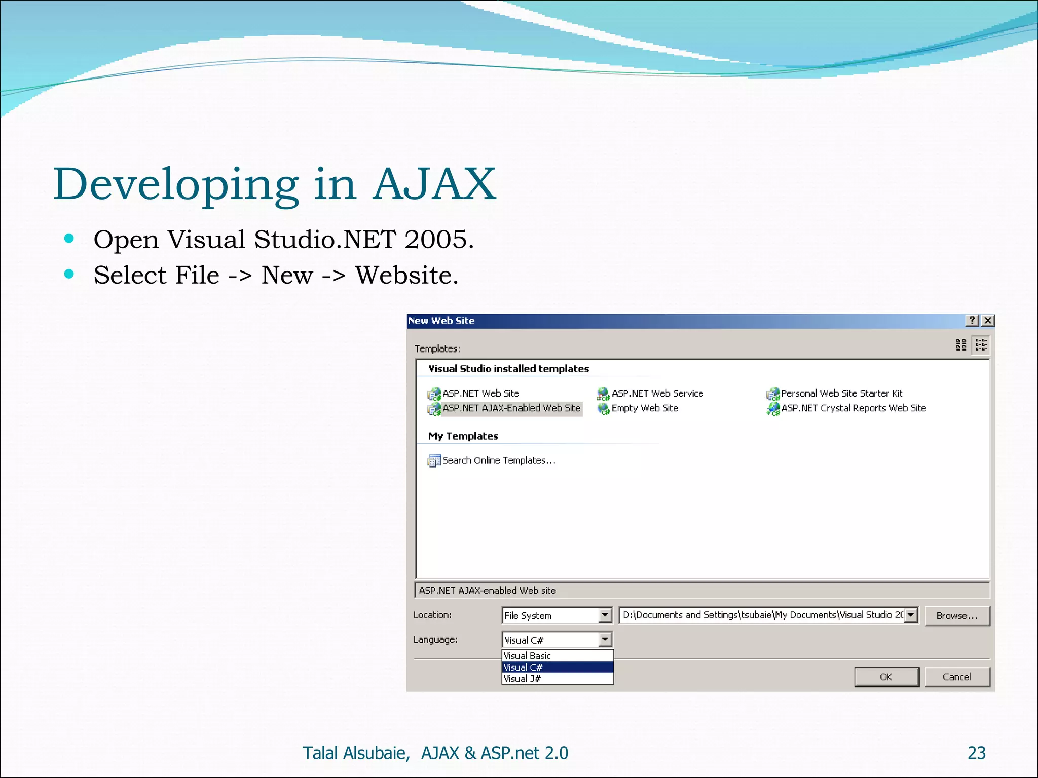 Developing in AJAX Open Visual Studio.NET 2005. Select File -> New -> Website. Talal Alsubaie, AJAX & ASP.net 2.0 