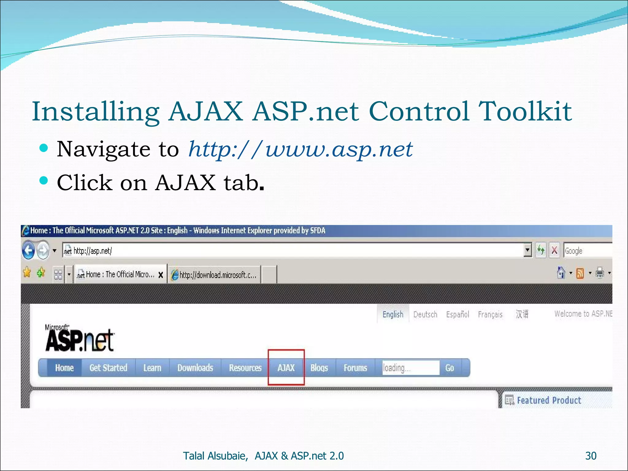 Installing AJAX ASP.net Control Toolkit Talal Alsubaie, AJAX & ASP.net 2.0 Navigate to http://www.asp.net Click on AJAX tab . Talal Alsubaie, AJAX & ASP.net 2.0 