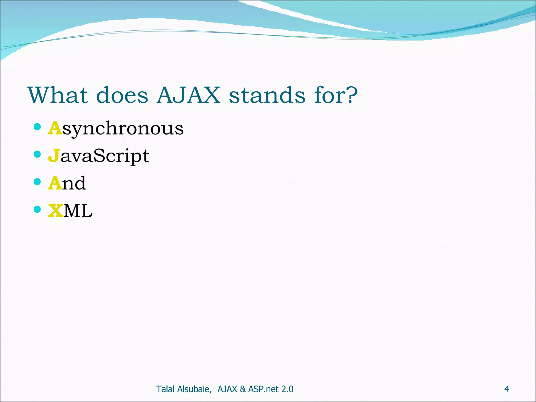 What does AJAX stands for? A synchronous J avaScript A nd X ML Talal Alsubaie, AJAX & ASP.net 2.0 