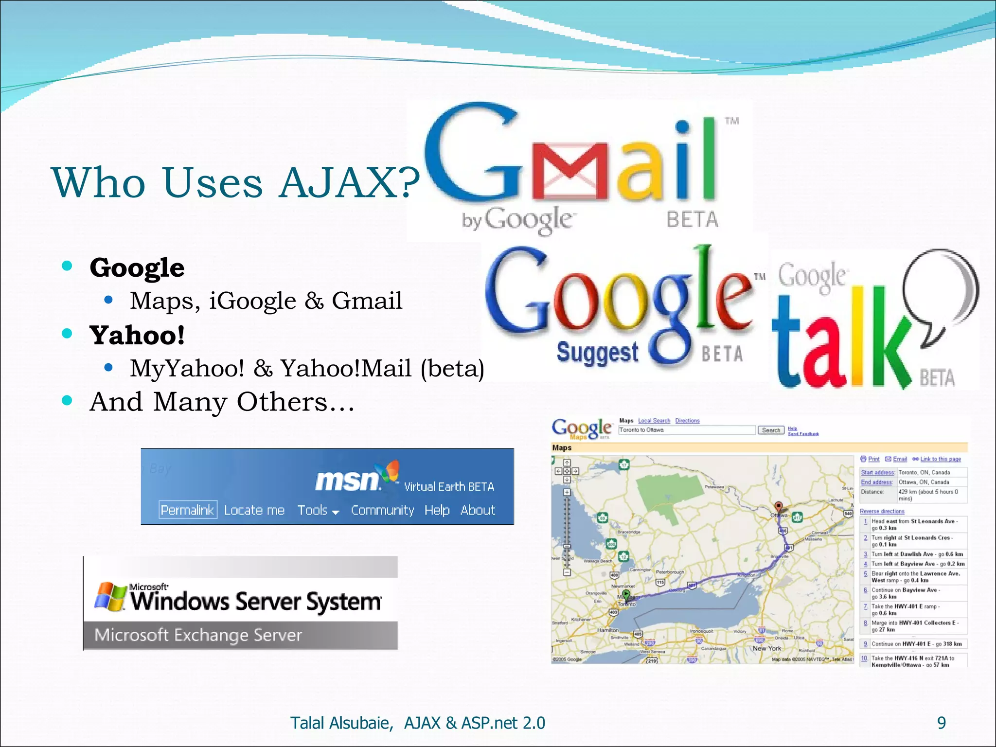 Who Uses AJAX? Google Maps, iGoogle & Gmail Yahoo! MyYahoo! & Yahoo!Mail (beta) And Many Others… Talal Alsubaie, AJAX & ASP.net 2.0 