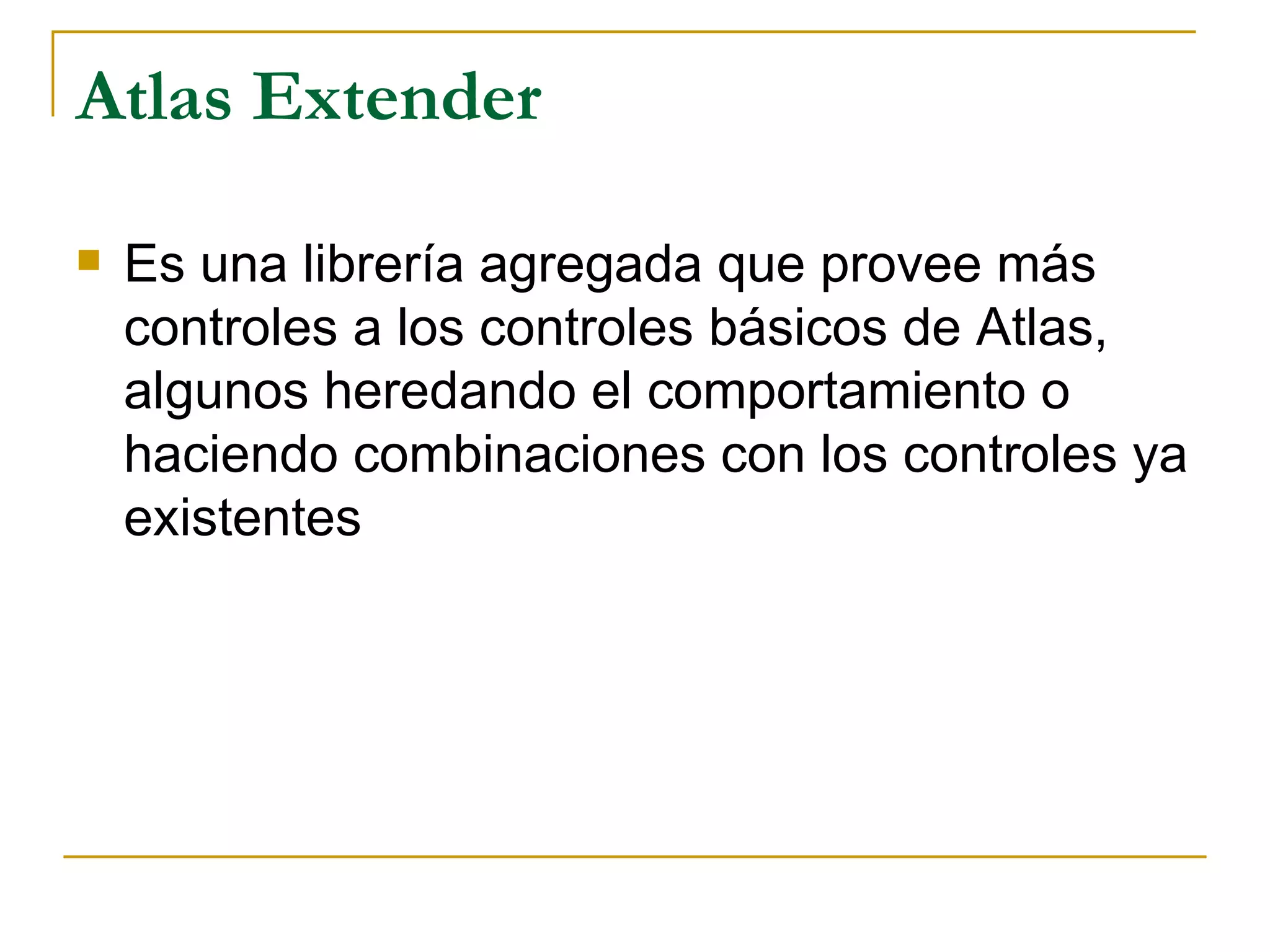 Atlas Extender Es una librería agregada que provee más controles a los controles básicos de Atlas, algunos heredando el comportamiento o haciendo combinaciones con los controles ya existentes 