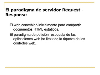 El paradigma de servidor Request - Response <ul><ul><li>El web concebido inicialmente para compartir documentos HTML estát...