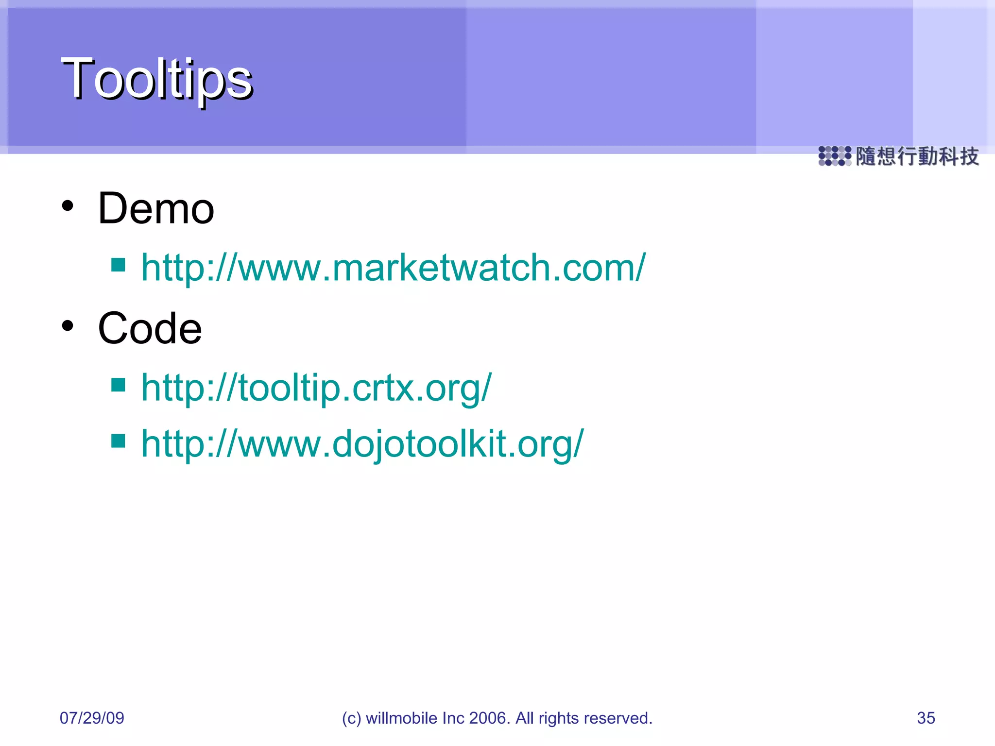 Tooltips Demo http://www.marketwatch.com/ Code http://tooltip.crtx.org/ http://www.dojotoolkit.org/ 05/26/09 (c) willmobile Inc 2006. All rights reserved. 