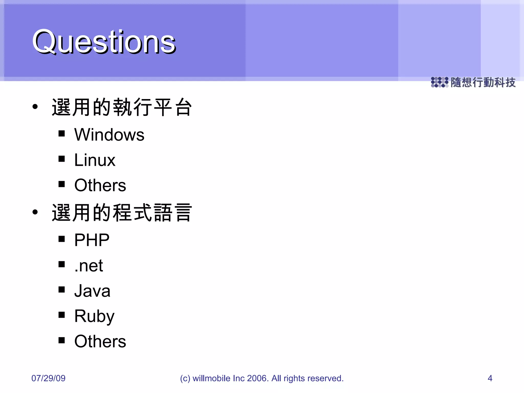 Questions 選用的執行平台 Windows Linux Others 選用的程式語言 PHP .net Java Ruby Others 05/26/09 (c) willmobile Inc 2006. All rights reserved. 