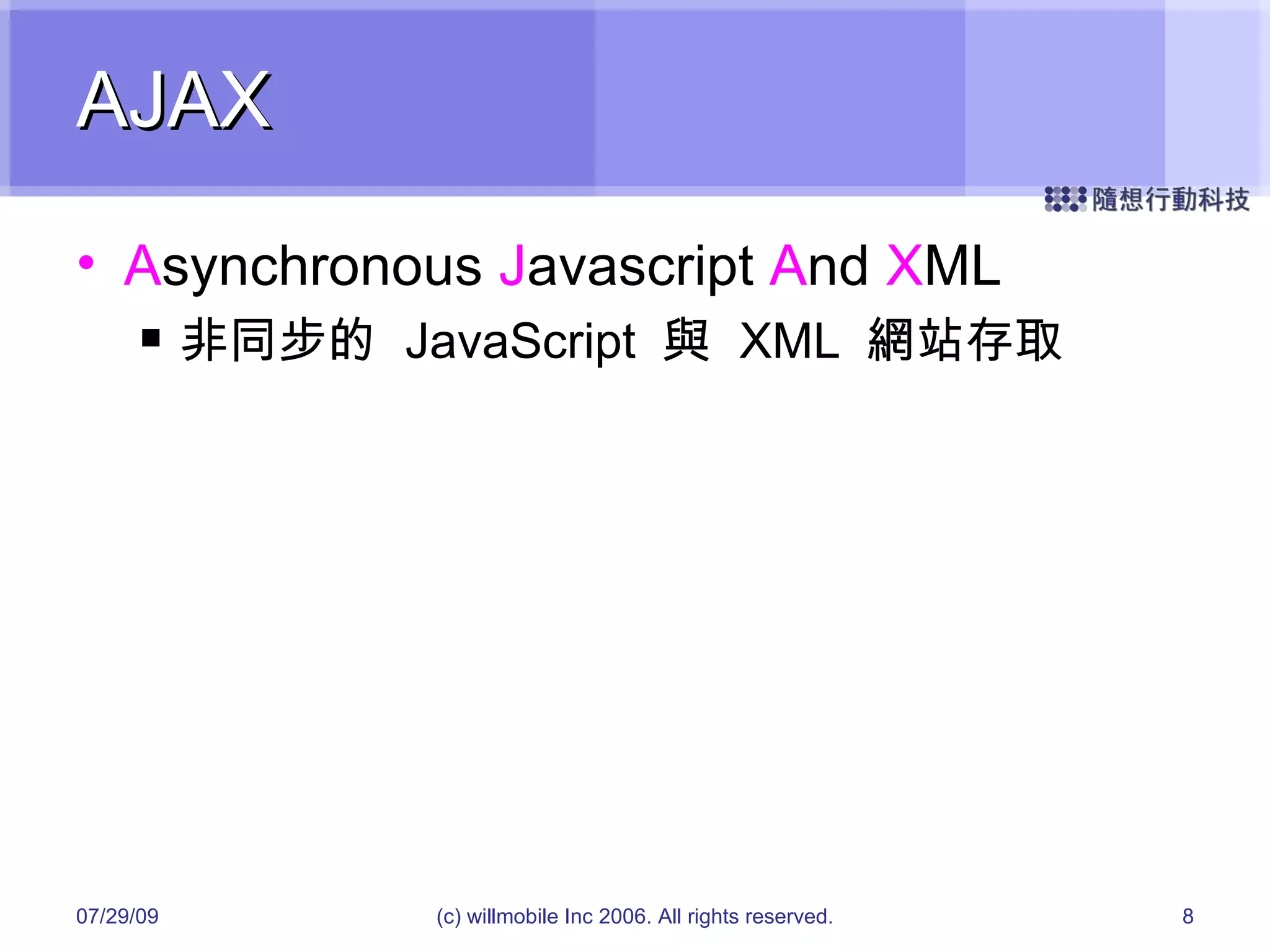 AJAX A synchronous  J avascript  A nd  X ML 非同步的  JavaScript  與  XML  網站存取 05/26/09 (c) willmobile Inc 2006. All rights reserved. 