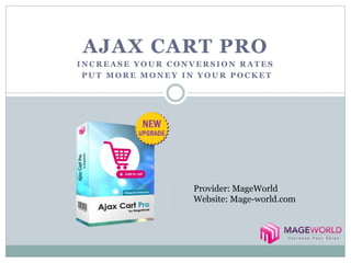 AJAX CART PRO 
INCREASE YOUR CONVERSION RATES 
PUT MORE MONEY IN YOUR POCKET 
Provider: MageWorld 
Website: Mage-world.com 
 