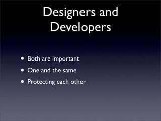 Designers and
        Developers

• Both are important
• One and the same
• Protecting each other
 
