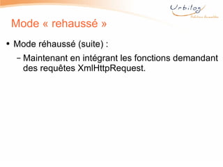 Mode « rehaussé » Mode réhaussé (suite) : Maintenant en intégrant les fonctions demandant des requêtes XmlHttpRequest. 