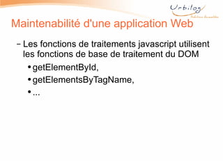 Maintenabilité d'une application Web Les fonctions de traitements javascript utilisent les fonctions de base de traitement du DOM getElementById,  getElementsByTagName, ... 