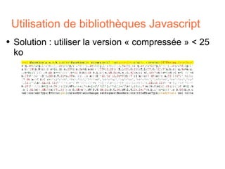 Utilisation de bibliothèques Javascript <ul><li>Solution : utiliser la version « compressée » < 25 ko </li></ul>