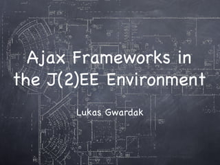 Ajax Frameworks in the J(2)EE Environment Lukas Gwardak 