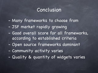 Conclusion <ul><li>Many frameworks to choose from </li></ul><ul><li>JSF market rapidly growing </li></ul><ul><li>Good over...