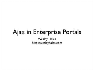 Ajax in Enterprise Portals
            Wesley Hales
       http://wesleyhales.com
 