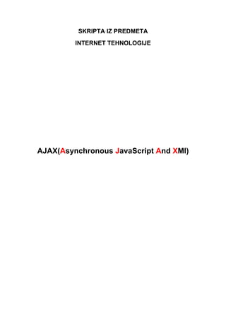 SKRIPTA IZ PREDMETA
         INTERNET TEHNOLOGIJE




AJAX(Asynchronous JavaScript And XMl)
 
