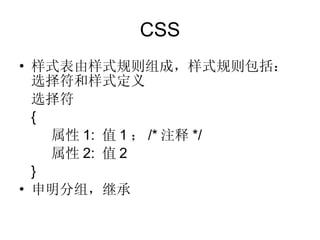 CSS 样式表由样式规则组成，样式规则包括：选择符和样式定义 选择符 { 属性 1:  值 1 ； /* 注释 */ 属性 2:  值 2 } 申明分组，继承 