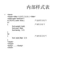 内部样式表 <html> <head><title> 内部样式表演示 </title> <style type=“text/css”> h1,h2,h3 { color: blue } /* 选择符分组 */ h1 { /* 属性分组 */ font-weight: bold; font-size: 30pt; font-family:  宋体 } h2 { /* 属性值分组 */ font: bold 28pt  宋体 } </style> </head> <body> ……</body> </html> 
