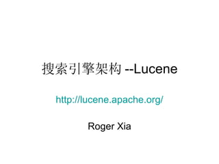 搜索引擎架构 --Lucene http://lucene.apache.org/ Roger Xia 