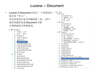 Lucene -- Document Lucene 的 Document 代表了一个需要进行 索引的“单元”， 任何需要进行索引的数据源（如：文件） 都必须被转化成 Document 对象 才能够被索引和搜索到。 