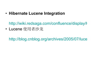 Hibernate Lucene Integration   http://wiki.redsaga.com/confluence/display/HART/Hibernate+Lucene+Integration Lucene 使用者沙龙 http://blog.cnblog.org/archives/2005/07/luceneaecee.html 
