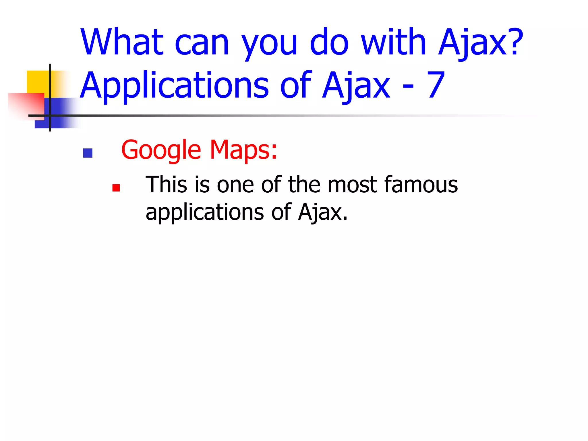 What can you do with Ajax?
Applications of Ajax - 7
 Google Maps:
 This is one of the most famous
applications of Ajax.
 