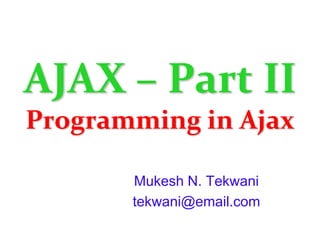 AJAX – Part IIProgramming in Ajax Mukesh N. Tekwani tekwani@email.com 