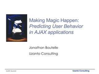 Making Magic Happen:  Predicting User Behavior in AJAX applications Jonathan Boutelle Uzanto Consulting 