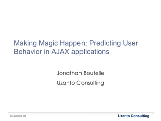 Making Magic Happen: Predicting User Behavior in AJAX applications Jonathan Boutelle Uzanto Consulting 